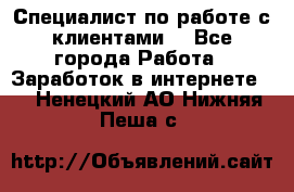 Специалист по работе с клиентами  - Все города Работа » Заработок в интернете   . Ненецкий АО,Нижняя Пеша с.